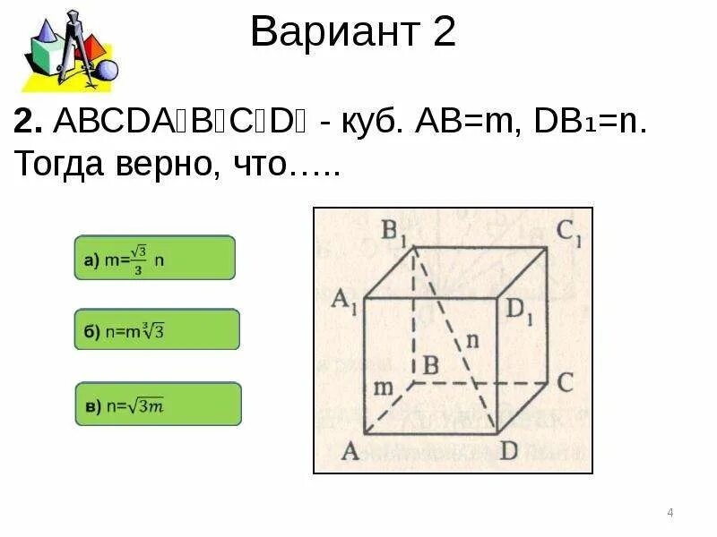 Контрольная работа по теме прямоугольный параллелепипед. Тесты по теме прямоугольный параллелепипед 10 класс. тест прямоугольный параллелепипед 10 класс с ответами. abcda1b1c1d1 куб, ab=m, db1=n, тогда верно, что m= корен из 3 делить на 3n. тест по геометрии 10 класс прямоугольный параллелепипед.