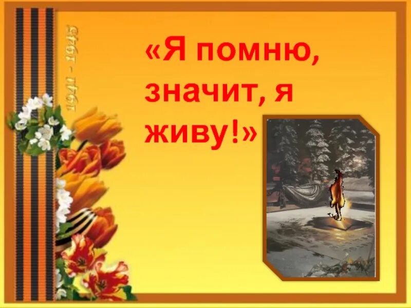 Я помню я горжусь. Я помню значит я живу. Классный час «я помню, значит, я живу!». Презентация я помню я горжусь. Живу и помню песня