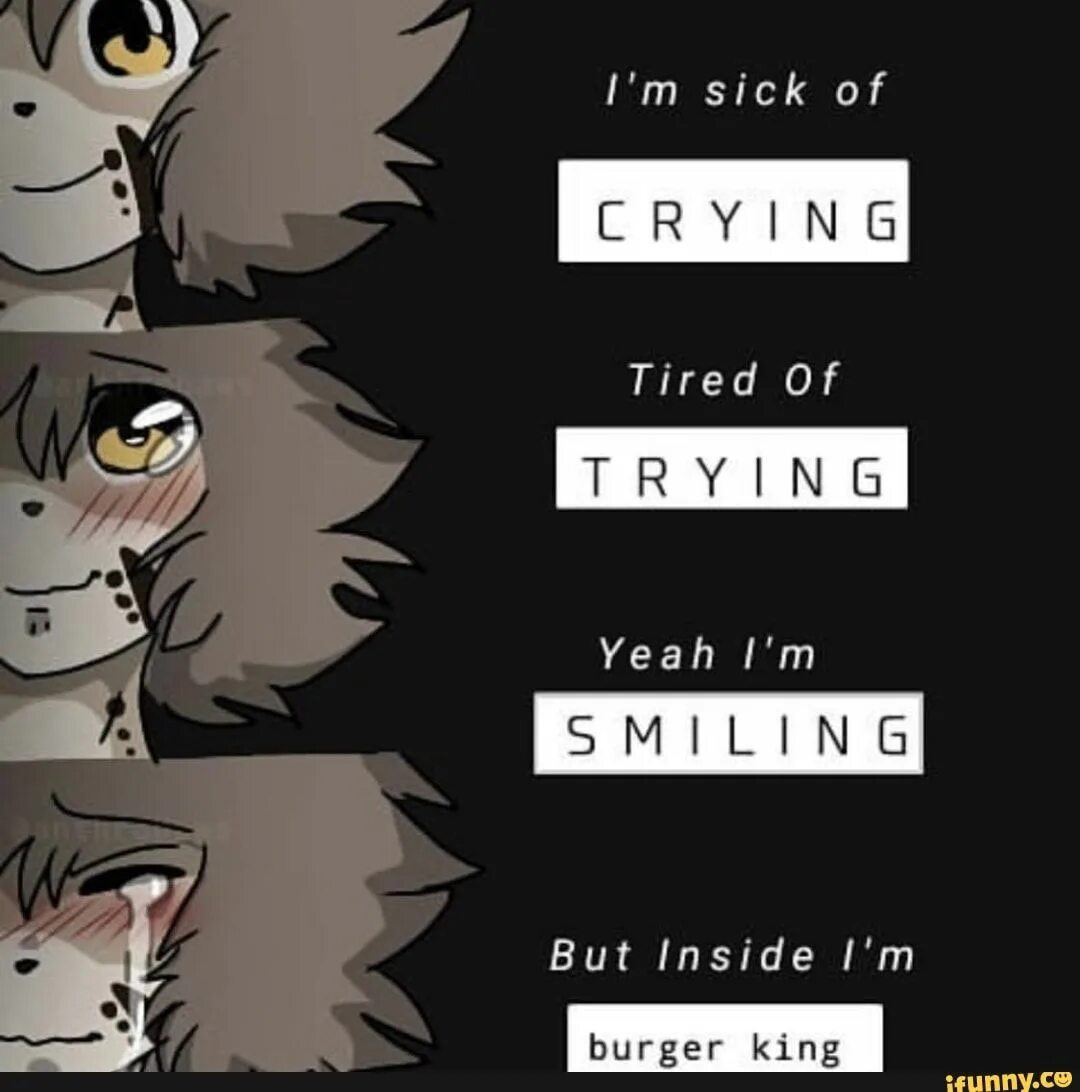 Im sick of crying tired of trying. I am dying i crying. Грустная улыбка аниме. Мем im tired. Im crying мем.