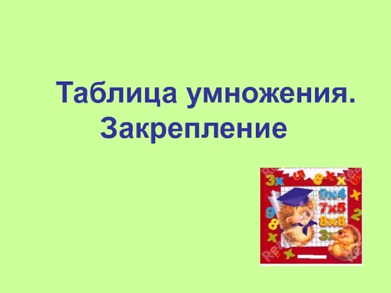 Цель закрепления умножения.