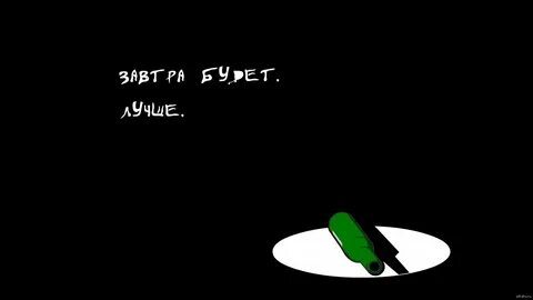Пока поры завтра будет лучше чем вчера