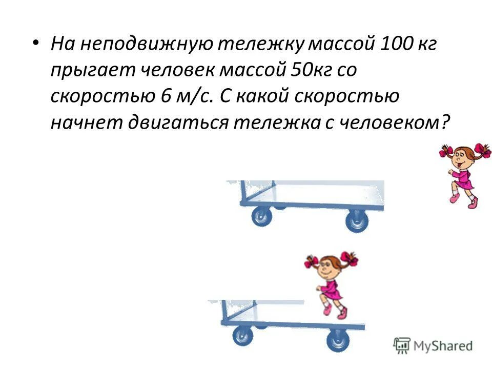 Человек массой 50 кг прыгает с неподвижной тележки массой 100 кг. Человек массой 70 кг прыгает с моста высотой 50 м пристегнувшись. Легко двигаем телегу. Рабочий двигает тележку. Тележка массой 0 1 кг