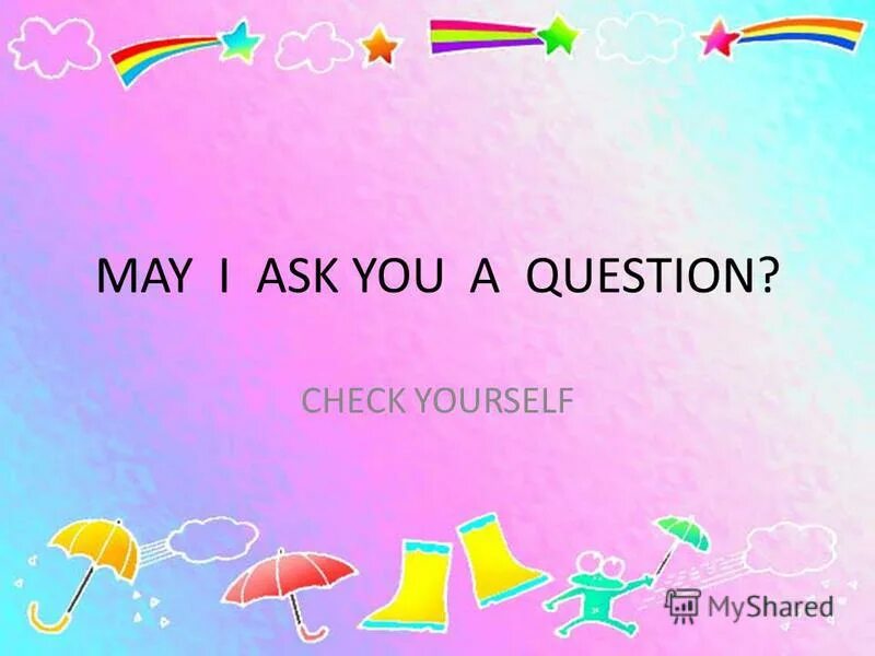 Can i ask you up. May i ask a question. may i ask. i ask you a question. check yourself.