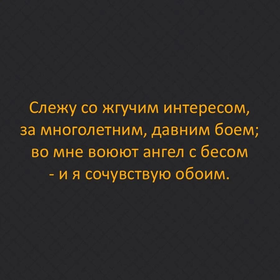 Когда говорят сочувствую. Слежу со жгучим интересом. во мне воюют ангел с бесом а я сочувствую обоим. слежу со жгучим интересом за многолетним давним. слежу со жгучим интересом за многолетним давним боем.