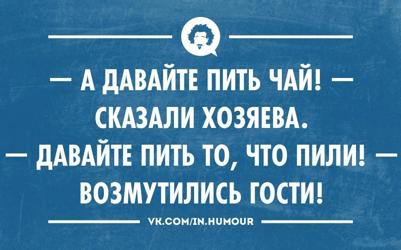 Давать пить давать жить. Философия юмор. А давайте пить чай сказала. Давайте пить чай сказали хозяева давайте. Философ юмор.