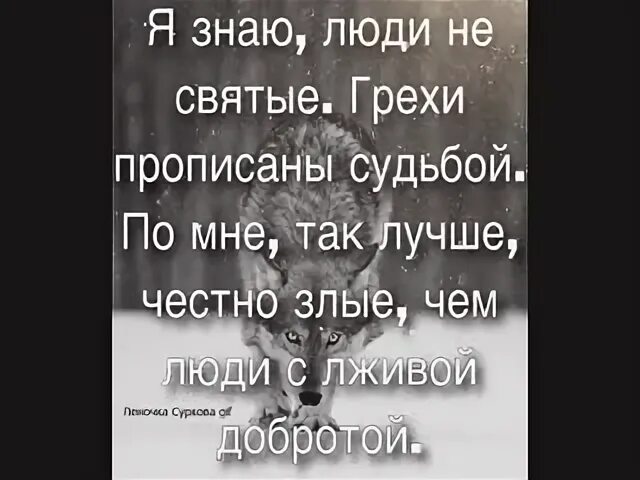 Я знаю люди не святые грехи. Я знаю люди не святые грехи прописаны судьбой. Люди с лживой добротой. Лучше честно злые чем с лживой добротой.