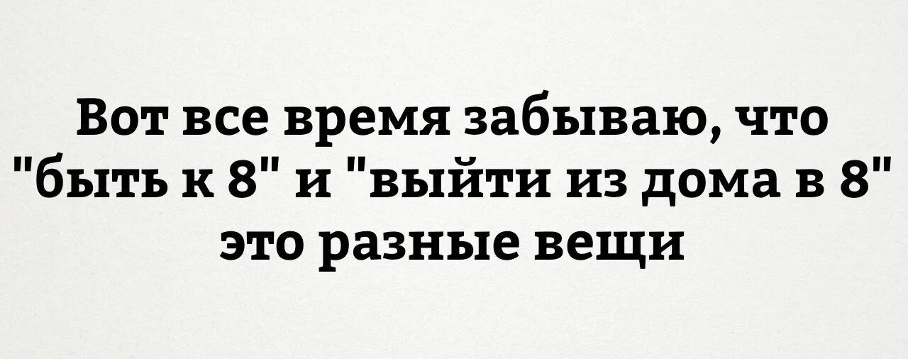 Всё время забываю,что быть к 8 и выйти. Все время забываю что быть к 8 и выйти в 8 это разные вещи. Все время забываю. В это время всё забываешь. Время забывать номера