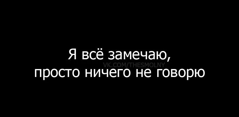 Я ничего не вижу просто. Все замечаю просто ничего не говорю. Я все вижу просто ничего не говорю. Я всё замечаю просто ничего. Я все замечаю просто молчу.