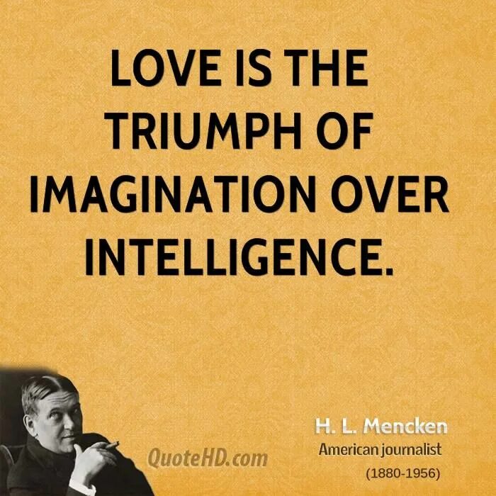 Love is the Triumph of imagination over Intelligence..