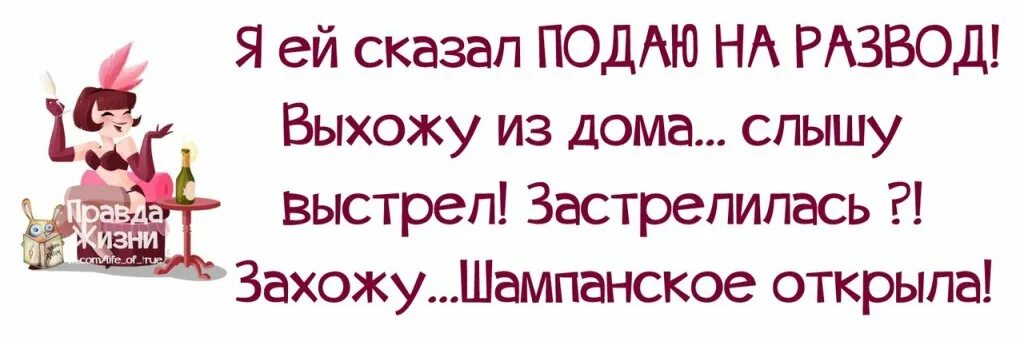 Я ей сказал подаю на развод. Я ей сказал подаю на развод выхожу из дома. Думал застрелилась нет шампанское открыла. Думал застрелилась а она шампанское.