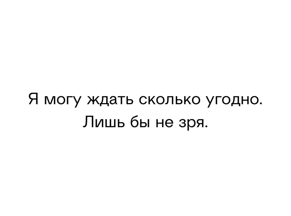 Человек может ждать долго. Я могу ждать сколько угодно лишь бы не зря. Сколько можно ждать. Сколько можно ждать тебя. Хочу долго ждать