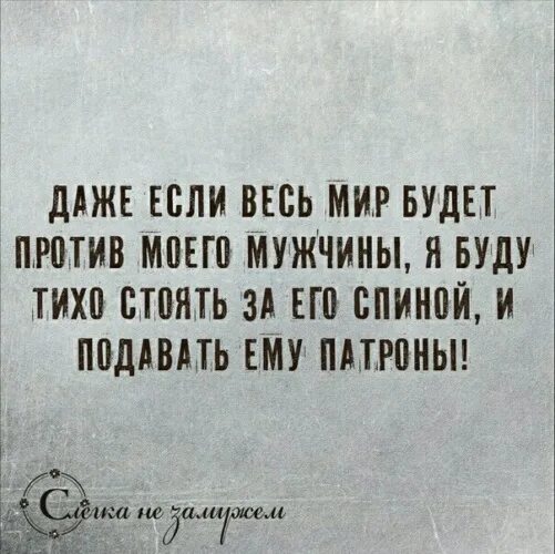 Даже если против нас будет весь мир. Подавать патроны. Даже если весь мир против. Подавать ему патроны. Я буду стоять за спиной и подавать патроны.