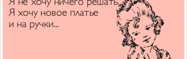 Не решающий ничего. Хочу новое платье. не хочу ничего решать хочу платье и на ручки. я девочка и не хочу ничего решать. я не хочу ничего решать я хочу на ручки.