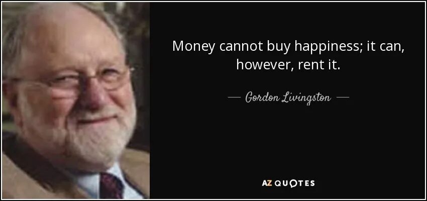 Cannot buy. Money cannot buy happiness; it can, however, rent it.. what money can&#039;t buy.
