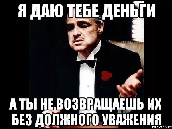 Не возвращает никто. Должен денег Мем. Ты мне должен денег. Мем ты должен мне денег. Без должного уважения.