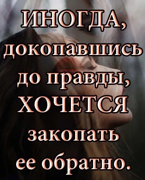 Хочешь правду песня. Иногда докопавшись до правды хочется закопать. Цитаты. Иногда цитаты. Иногда лучше не знать всей правды.