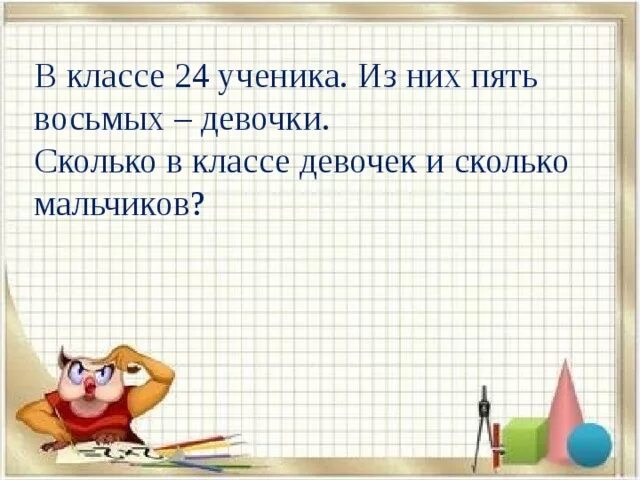 Сколько будет 8 петь. Пять восьмых. - Сколько в классе девочек?. В первом классе 24 ученика из них 15 девочек. Пять восьмых это сколько.