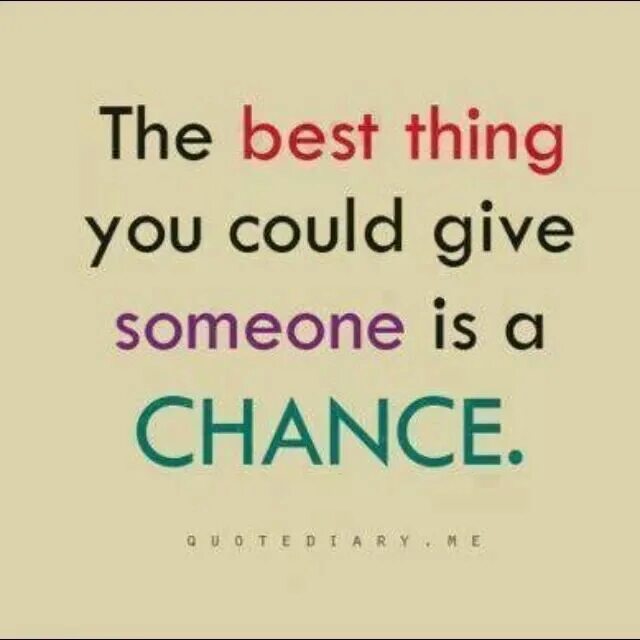 Give me second i. Good chance. give a chance. giving_chance. chance quotes.