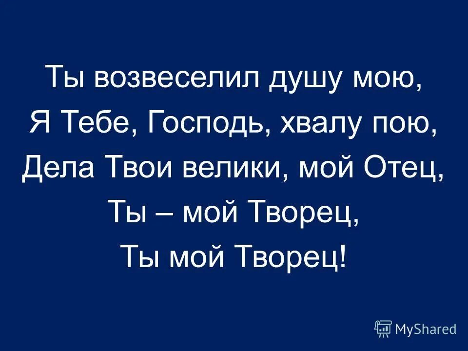 Я хвалу тебе пою. Ты возвеселил душу мою. Ибо ты возвеселил меня. Мой творитель. Возвеселявший.