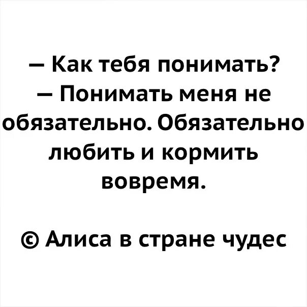 Не поняв главного. Понимать меня не обязательно. Любить и кормить вовремя. Меня нужно любить кормить. Меня не надо понимать меня надо любить и кормить вовремя.