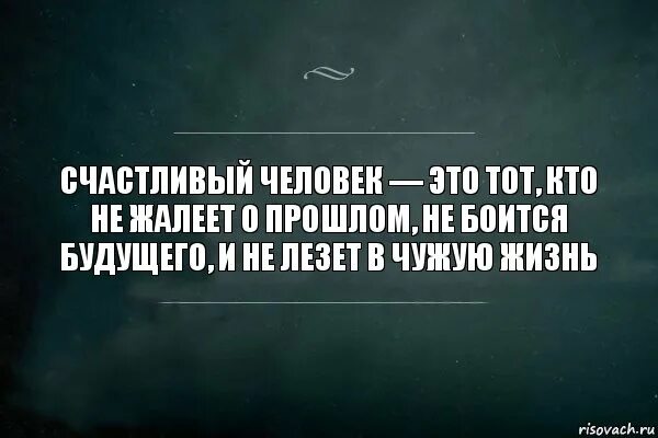 Люди всегда называют. Счастливый человек не лезет в чужую жизнь. Счастливый человек это тот не жалеет о прошлом. Счастливый человек это тот кто. Счастливы те люди которые не лезут в чужую жизнь.