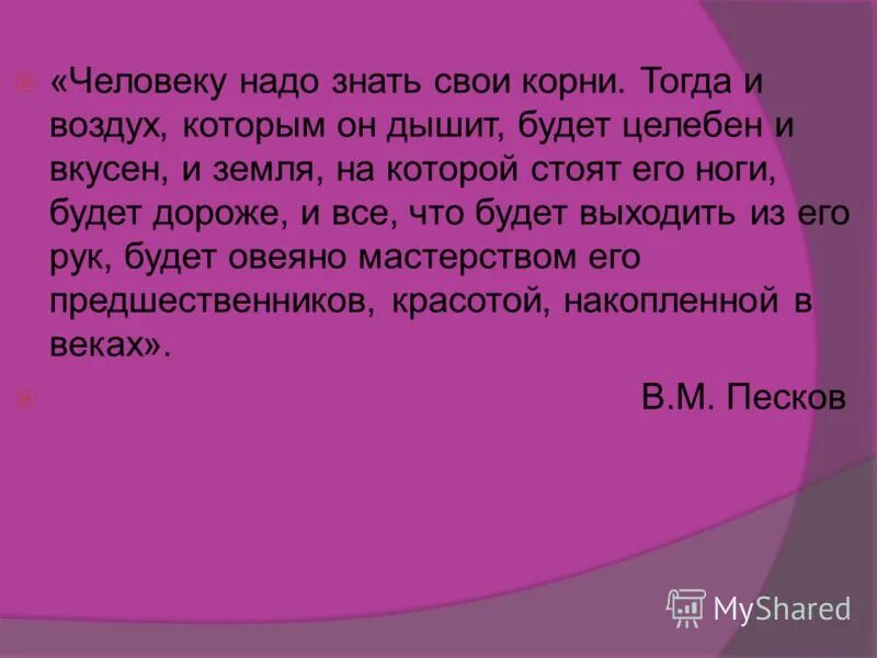 Надо человеку и знать. Человек должен знать свои корни. Зачем человек должен знать свою родословную. Человеку надо знать свои корни тогда и воздух которым он дышит. Зачем нужно знать свои корни.