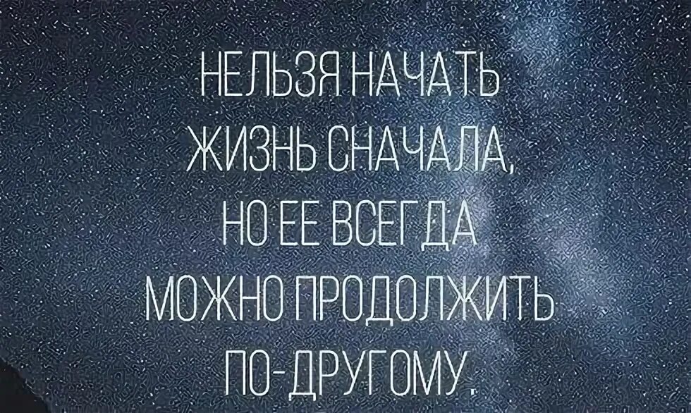 Жизнь начинается сначала. Нельзя начать жизнь сначала. начать жить сначала. нельзя начать жизнь сначала но её можно продолжить. нельзя начать жизнь сначала но её можно продолжить по-другому.