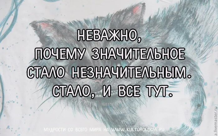 Почему неважно. Высказывания Чеширского кота. Неважно, почему значительное стало незначительным. Стало, и все тут.. Фразы Чеширского кота. Чеширский кот цитаты.