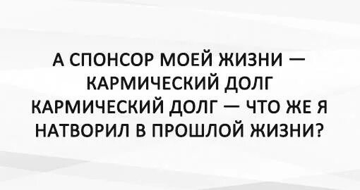 Карма существует. А Спонсор моей жизни кармический долг. Карма прошлой жизни. Спонсор моей жизни похуизм. Спонсор моей подозрительности.