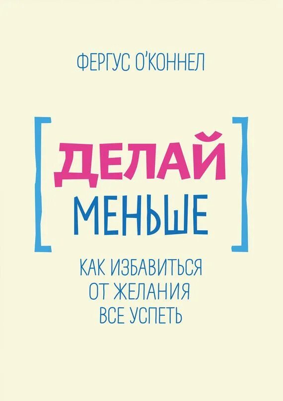 Как не думать как избавиться. Книга делай меньше. «делай меньше. как избавиться от желания всё успеть», фергус о’коннел. как все успеть книга. делай делай.