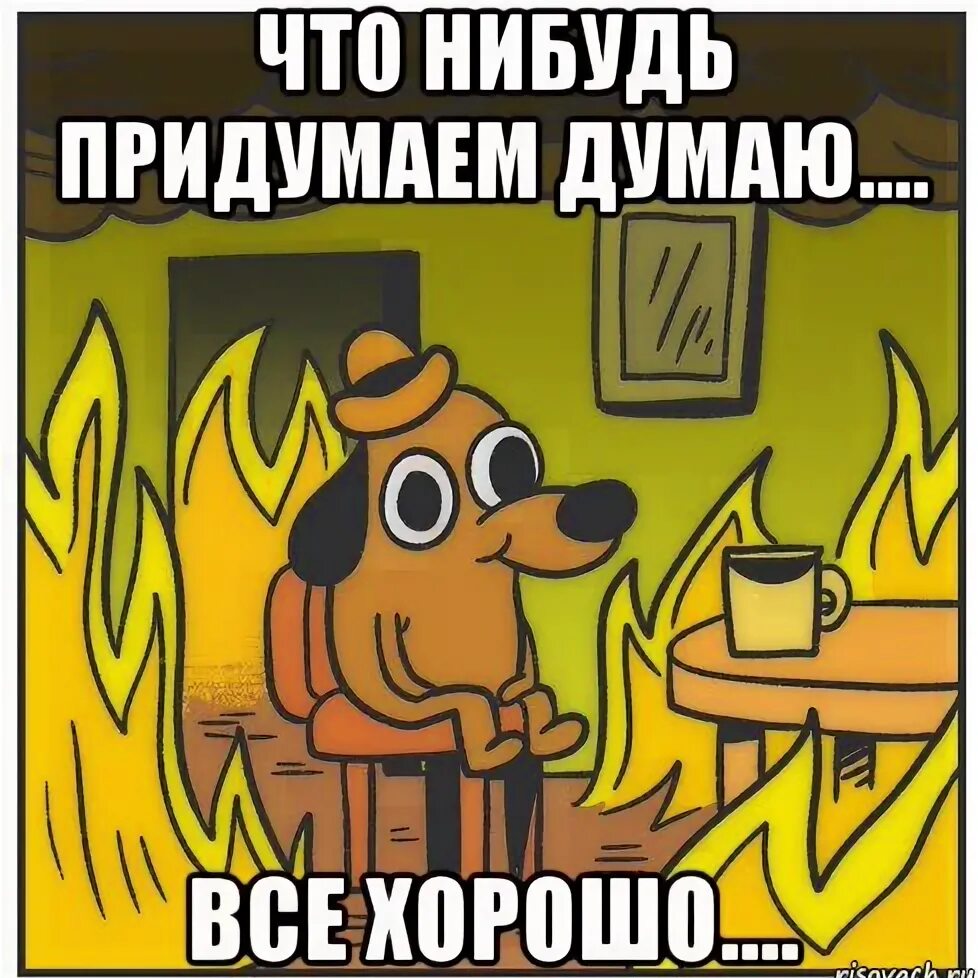 Что нибудь придумаем. Все хорошо мем. придумай что нибудь. что нибудь.