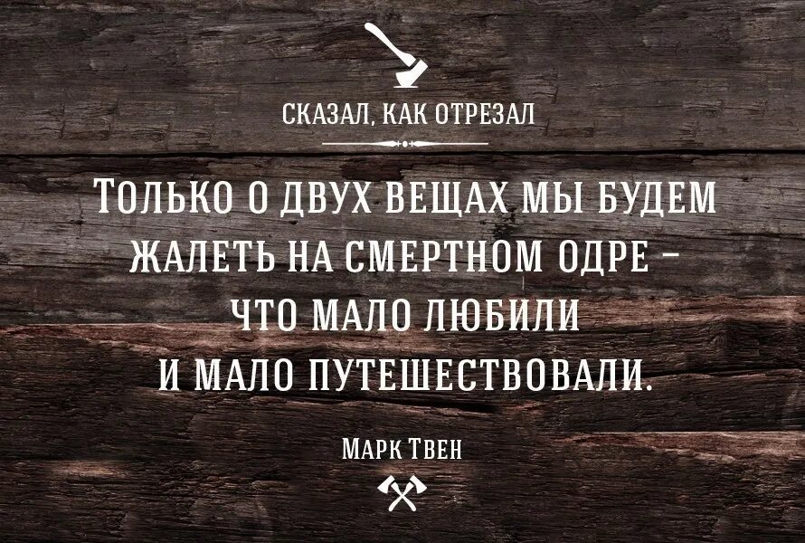 Если люди стали вещами. Мало любили и мало путешествовали. О том что мало любили и мало путешествовали. Жалеть что мало любили и мало путешествовали. На смертном одре будем жалеть о двух вещах.