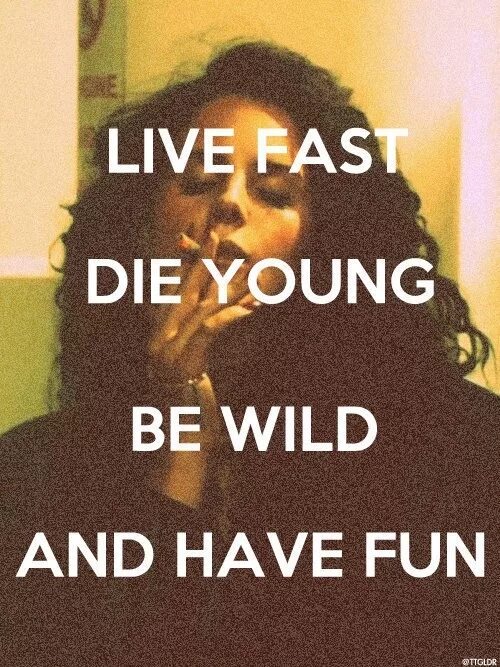 Live fast die young. Live fast die young and be Wild have fun.. Live fast die fast. Lana del Rey Live fast die young.