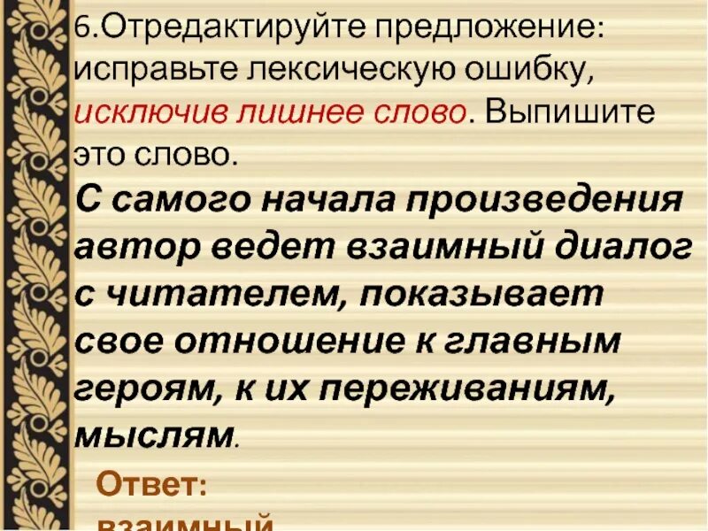 Отредактируйте предложение исправьте лексическую ошибку исключив. Взаимный диалог лексическая ошибка. С самого начала произведения Автор ведет взаимный диалог с читателем. Предложения с лексическими ошибками лишнее слово. Автор ведет диалог с читателем используя