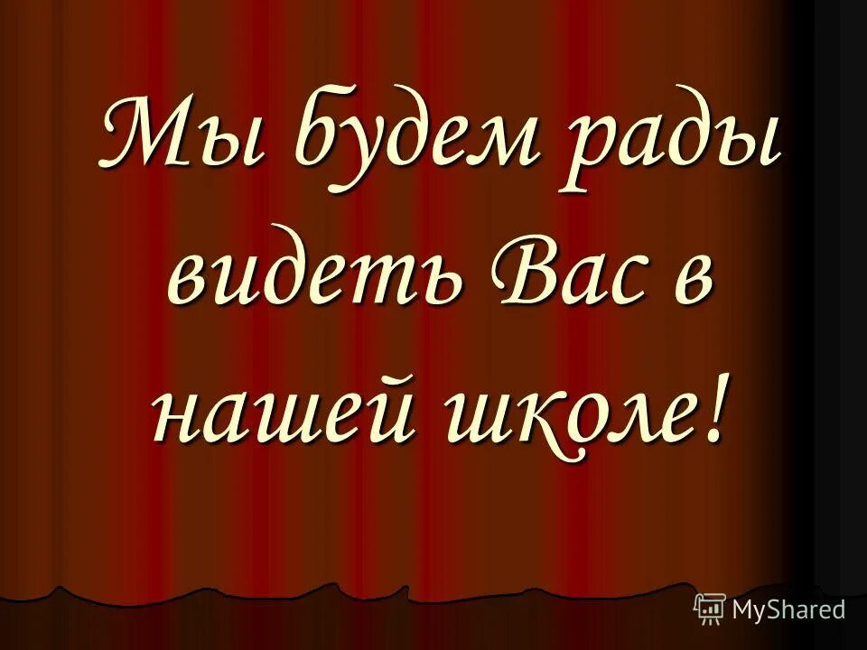 Мы очень рады видеть вас. Мы будем рады видеть вас. мы всегда рады видеть вас. рады вас видеть в нашей школе. мы будем рады видеть вас в нашей школе.