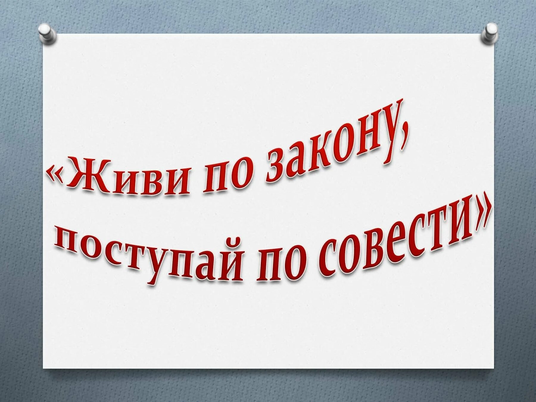 Каждый поступает по совести. Жить по закону. Живи по совести. Живи по закону. Поступайте по совести.