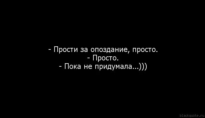 Извините за опоздание. Просто прости. Прости пока. Я опоздал прошу прощения.