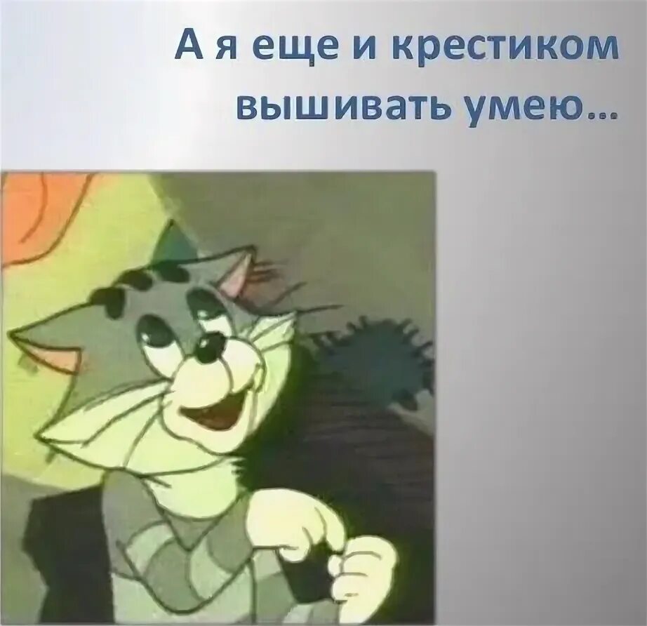 А я еще не умею. Крестиком вышивать умею. а еще крестиком вышивать умею. кот матроскин а я еще и крестиком вышивать умею. я ещё крестиком вышивать могу.
