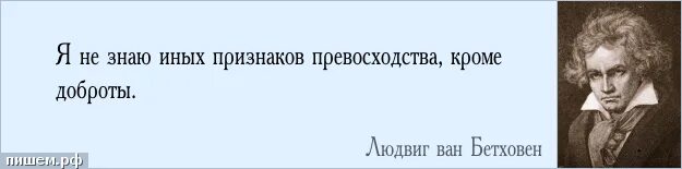 Я не знаю других признаков превосходства кроме доброты. Я не знаю иного превосходства кроме доброты. Бетховен я не знаю другого превосходства кроме доброты. Высказывания о превосходстве. Не знаю другого края