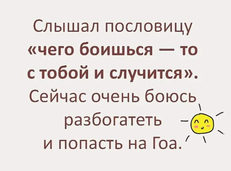 Слышала поговорку. Боюсь разбогатеть. Боюсь разбогатеть,говорят чего боишься то и происходит. Кто чего боится, то с тем и случится боюсь разбогатеть и похудеть. Из анекдота- и теперь я очень боюсь разбогатеть или похудеть.