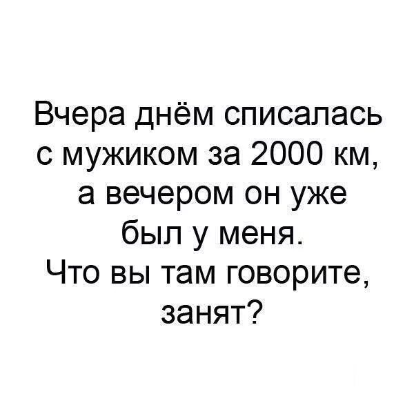 Потом спишемся. За 2000 км а вечером он уже был у меня. Вечером спишемся. Спишемся парня. Списалась с парнем за 2000 км и вечером он уже был со мной.