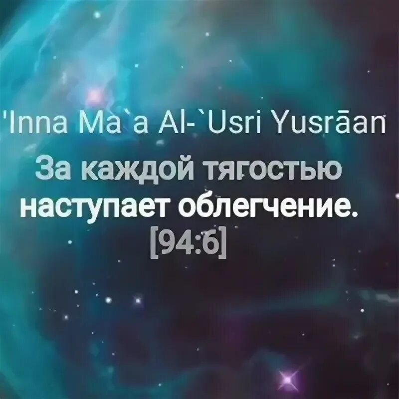 Воистину за каждой тягостью наступает облегчение. За каждой трудностью наступает облегчение. За каждой тягостью тягостью наступает облегчение. После каждой тягостью наступает облегчение Сура.