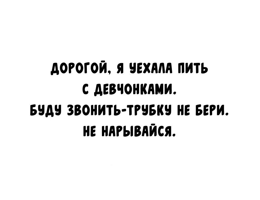 Дорогой буду звонить трубку не бери. Дорогой я уехала бухать с девчонками. Сегодня буду пить так что отключайте телефоны. Выключи телефон. Мама я сегодня пил и буду пить