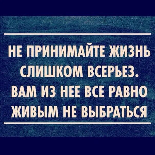 Не принимайте жизнь всерьез все равно. Жизнь это временно. Не принимайте жизнь всерьез. Не принимайте жизнь всерьез. Не воспринимайте жизнь всерьез живым вам из неё не выбраться.