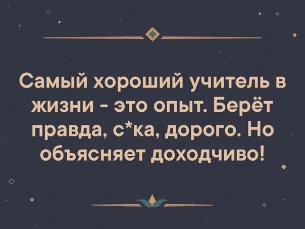 Лучший учитель сама жизнь. Самый хороший учитель в жизни опыт. самый хороший учитель в жизни опыт берет правда дорого. самый лучший учитель в жизни опыт берет дорого но объясняет доходчиво. опыт хороший учитель берет правда дорого но объясняет.
