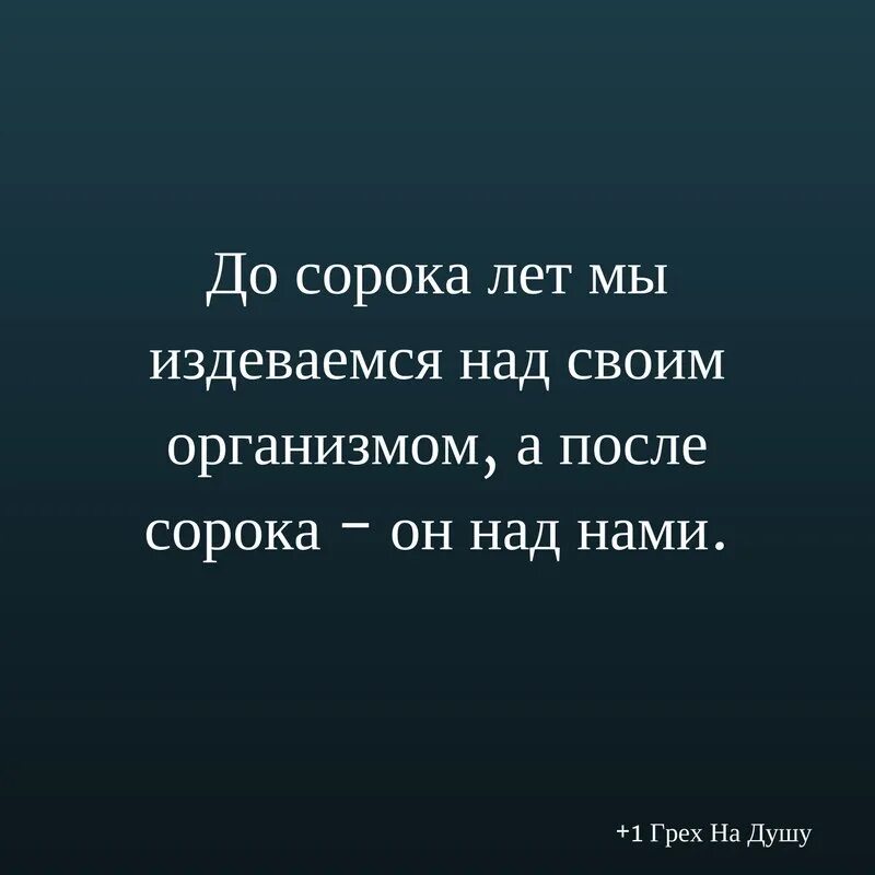 Есть у французов золотые слова. До 40 лет издеваемся над организмом. До сорока мы издеваемся над организмом а после 40 он над нами. Цитаты издеваются над нами. После сорока фразы.