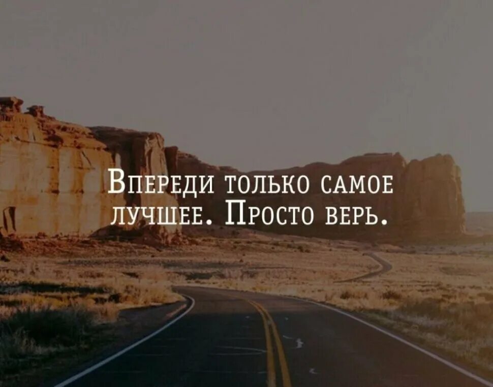 Жизнь всегда впереди. Верь в лучшее. верь в хорошее. впереди только самое лучшее, только верьте. впереди самое лучшее только верь.