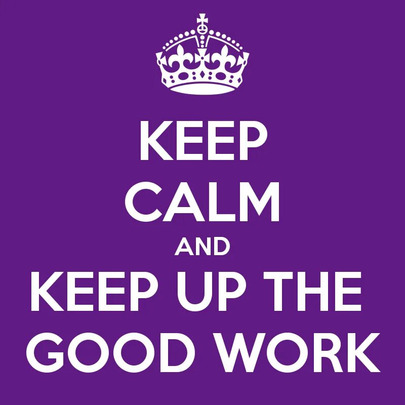 Keep up the good. Keep up the good work. Keep Calm. Good work keep it up. Keep up good excellent work.