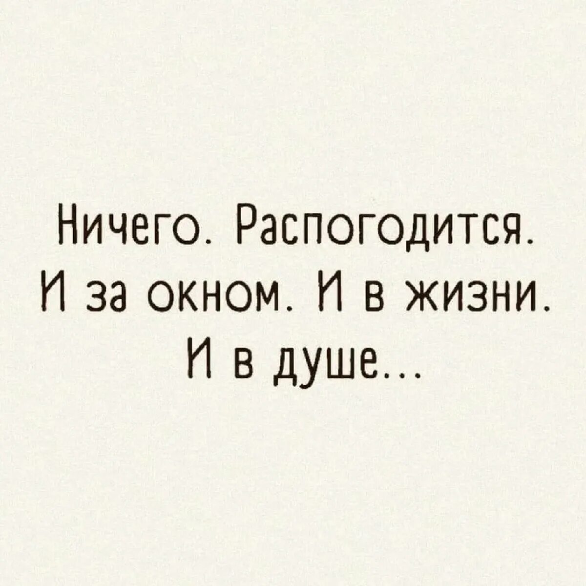 В душе ничего. Ничего распогодится и за окном и в жизни. ничего распогодится и за окном и в жизни и в душе. распогодится и в жизни и в душе. ничего распогодится и в жизни и в душе и.