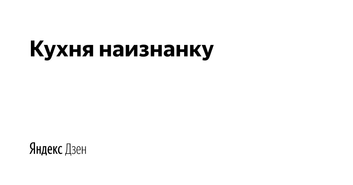 Не повторяйте моих ошибок огурцы кухня наизнанку. Кухня наизнанку дзен. дзен кухня наизнанку рецепты. кухня наизнанку канал дзен подписаться.